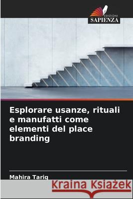 Esplorare usanze, rituali e manufatti come elementi del place branding Tariq, Mahira 9786202433570