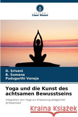 Yoga und die Kunst des achtsamen Bewusstseins Sriveni, D., Sumana, B., Vanaja, Pudugurthi 9786202433884