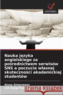 Nauka jezyka angielskiego za posrednictwem serwisów SNS a poczucie wlasnej skutecznosci akademickiej studentów Almarwaey, Alyaa, Sung-Taek, Lim 9786202434218