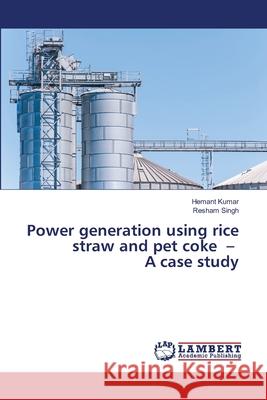 Power generation using rice straw and pet coke - A case study Kumar, Hemant, Singh, Resham 9786202434638