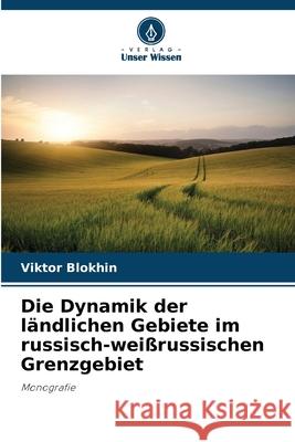 Die Dynamik der ländlichen Gebiete im russisch-weißrussischen Grenzgebiet Blokhin, Viktor 9786202434713 Verlag Unser Wissen