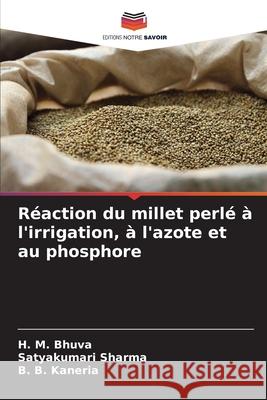 Réaction du millet perlé à l'irrigation, à l'azote et au phosphore Bhuva, H. M., Sharma, Satyakumari, Kaneria, B. B. 9786202434751 Editions Notre Savoir