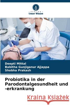 Probiotika in der Parodontalgesundheit und -erkrankung Mittal, Deepti, Gunjiganur Ajjappa, Babitha, Prakash, Shobha 9786202434867 Verlag Unser Wissen