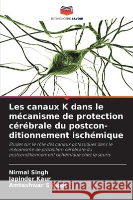 Les canaux K dans le mécanisme de protection cérébrale du postcon-ditionnement ischémique Singh, Nirmal, Kaur, Japinder, Jaggi, Amteshwar S 9786202435093
