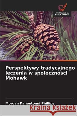 Perspektywy tradycyjnego leczenia w spolecznosci Mohawk Phillips, Morgan Kahentonni 9786202435369