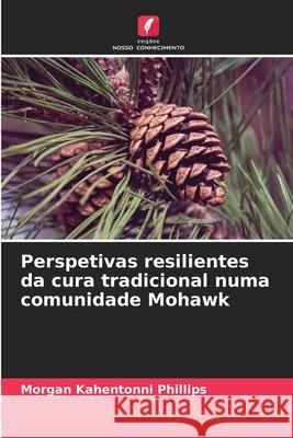 Perspetivas resilientes da cura tradicional numa comunidade Mohawk Phillips, Morgan Kahentonni 9786202435376