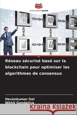 Réseau sécurisé basé sur la blockchain pour optimiser les algorithmes de consensus Gol, Devenkumar, Gondaliya, Nikhil 9786202435741