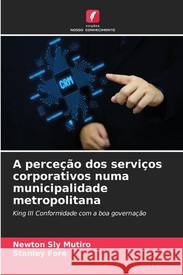 A perceção dos serviços corporativos numa municipalidade metropolitana Mutiro, Newton Sly, Fore, Stanley 9786202436199