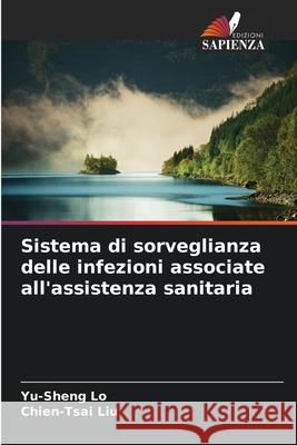 Sistema di sorveglianza delle infezioni associate all'assistenza sanitaria Lo, Yu-Sheng, Liu, Chien-Tsai 9786202436496