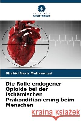 Die Rolle endogener Opioide bei der ischämischen Präkonditionierung beim Menschen Nazir Muhammad, Shahid 9786202436618