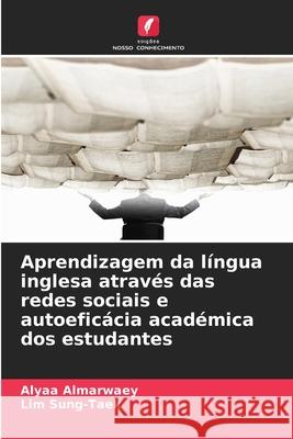 Aprendizagem da língua inglesa através das redes sociais e autoeficácia académica dos estudantes Almarwaey, Alyaa, Sung-Taek, Lim 9786202436786