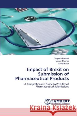 Impact of Brexit on Submission of Pharmaceutical Products Pethani, Trupesh, Thumar, Mayuri, Korat, Shruti 9786202438179