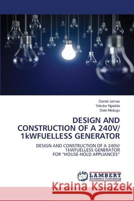 DESIGN AND CONSTRUCTION OF A 240V/ 1kWFUELLESS GENERATOR James, Daniel, Ngadda, Yakubu, Medugu, Dale 9786202438629 LAP Lambert Academic Publishing