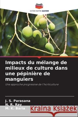 Impacts du mélange de milieux de culture dans une pépinière de manguiers Parasana, J. S., Ray, N. R., Baria, M. K. 9786202438803