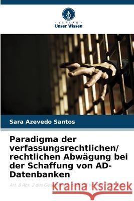 Paradigma der verfassungsrechtlichen/ rechtlichen Abwägung bei der Schaffung von AD-Datenbanken Azevedo Santos, Sara 9786202439879
