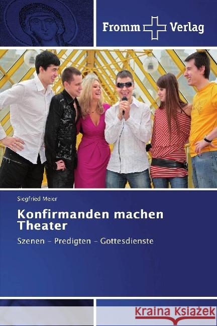 Konfirmanden machen Theater : Szenen - Predigten - Gottesdienste Meier, Siegfried 9786202440899