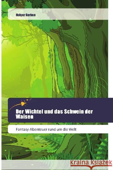 Der Wichtel und das Schwein der Waisen : Fantasy-Abenteuer rund um die Welt Gerken, Holger 9786202443203