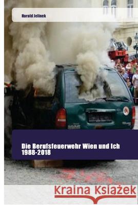 Die Berufsfeuerwehr Wien und Ich 1988-2018 Jelinek, Harald 9786202444637 Goldene Rakete