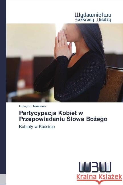 Partycypacja Kobiet w Przepowiadaniu Slowa Bozego : Kobiety w Kosciele Marciniak, Grzegorz 9786202446006