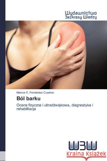 Ból barku : Ocena fizyczna i ultradzwiekowa, diagnostyka i rehabilitacja E. Fernández-Cuadros, Marcos 9786202446464