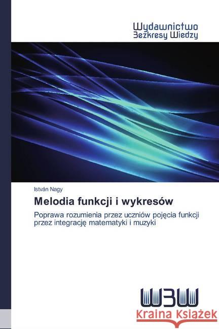 Melodia funkcji i wykresów : Poprawa rozumienia przez uczniów pojecia funkcji przez integracje matematyki i muzyki Nagy, István 9786202446785
