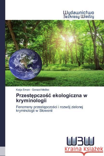 Przestepczosc ekologiczna w kryminologii : Fenomeny przestepczosci i rozwój zielonej kryminologii w Slowenii Eman, Katja; Mesko, Gorazd 9786202447058 Wydawnictwo Bezkresy Wiedzy