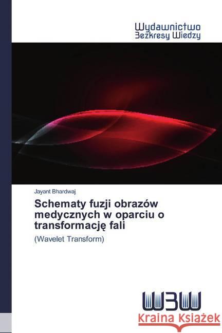 Schematy fuzji obrazów medycznych w oparciu o transformacje fali : (Wavelet Transform) Bhardwaj, Jayant 9786202447126