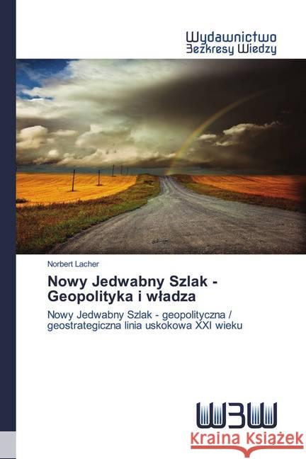 Nowy Jedwabny Szlak - Geopolityka i wladza : Nowy Jedwabny Szlak - geopolityczna / geostrategiczna linia uskokowa XXI wieku Lacher, Norbert 9786202447461