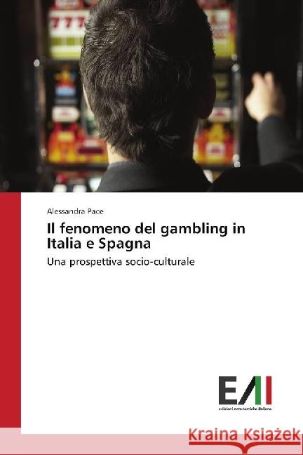 Il fenomeno del gambling in Italia e Spagna : Una prospettiva socio-culturale Pace, Alessandra 9786202451581