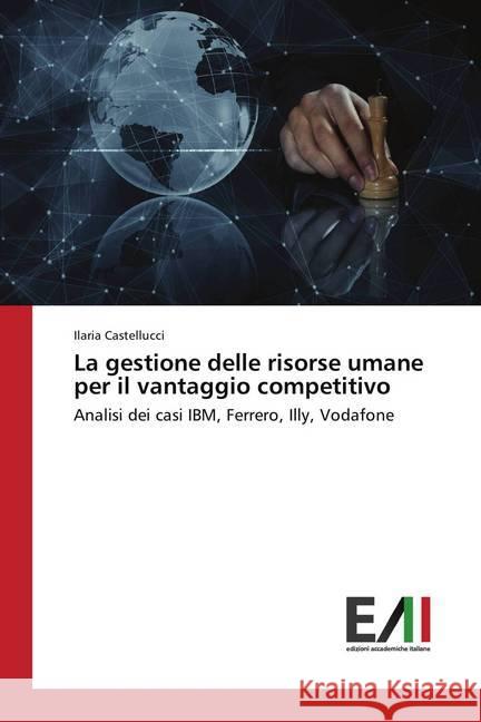 La gestione delle risorse umane per il vantaggio competitivo : Analisi dei casi IBM, Ferrero, Illy, Vodafone Castellucci, Ilaria 9786202451680