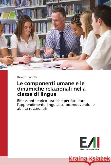Le componenti umane e le dinamiche relazionali nella classe di lingua : Riflessioni teorico-pratiche per facilitare l'apprendimento linguistico promuovendo le abilità relazionali Baratto, Davide 9786202451833