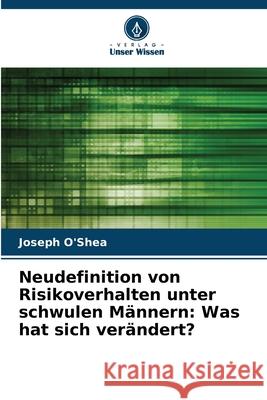 Neudefinition von Risikoverhalten unter schwulen Männern: Was hat sich verändert? O'Shea, Joseph 9786202452083 Verlag Unser Wissen