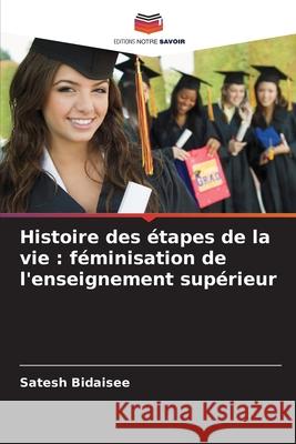 Histoire des étapes de la vie : féminisation de l'enseignement supérieur Bidaisee, Satesh 9786202452915 Editions Notre Savoir