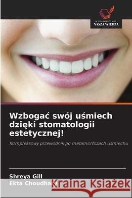 Wzbogac sw?j uśmiech dzięki stomatologii estetycznej! Shreya Gill Ekta Choudhary 9786202453271