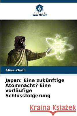 Japan: Eine zukünftige Atommacht? Eine vorläufige Schlussfolgerung Khalil, Aliaa 9786202453585