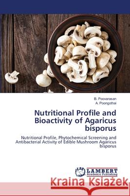 Nutritional Profile and Bioactivity of Agaricus bisporus Poovarasan, B., Poongothai, A. 9786202453943