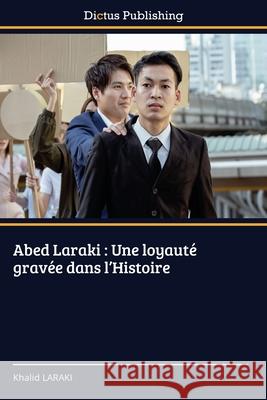 Abed Laraki : Une loyauté gravée dans l'Histoire LARAKI, Khalid 9786202454308