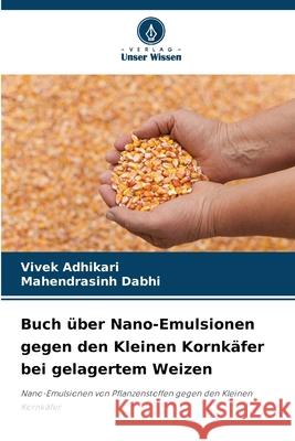 Buch über Nano-Emulsionen gegen den Kleinen Kornkäfer bei gelagertem Weizen Adhikari, Vivek, Dabhi, Mahendrasinh 9786202454384