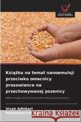 Ksiazka na temat nanoemulsji przeciwko omacnicy prosowiance na przechowywanej pszenicy Adhikari, Vivek, Dabhi, Mahendrasinh 9786202454421