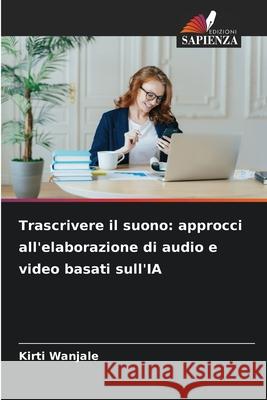 Trascrivere il suono: approcci all'elaborazione di audio e video basati sull'IA Wanjale, Kirti 9786202454537