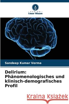 Delirium: Phänomenologisches und klinisch-demografisches Profil Verma, Sandeep Kumar 9786202456555