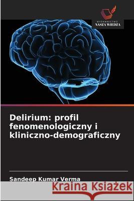 Delirium: profil fenomenologiczny i kliniczno-demograficzny Verma, Sandeep Kumar 9786202456593