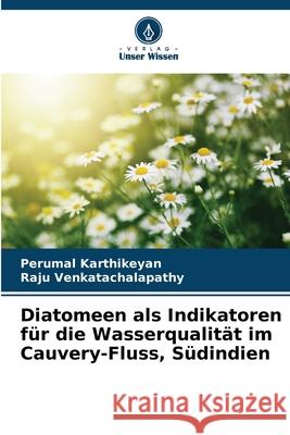 Diatomeen als Indikatoren für die Wasserqualität im Cauvery-Fluss, Südindien Karthikeyan, Perumal, Venkatachalapathy, Raju 9786202456883