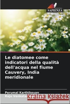 Le diatomee come indicatori della qualità dell'acqua nel fiume Cauvery, India meridionale Karthikeyan, Perumal, Venkatachalapathy, Raju 9786202456906