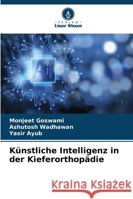 Künstliche Intelligenz in der Kieferorthopädie Goswami, Monjeet, Wadhawan, Ashutosh, Ayub, Yasir 9786202457606