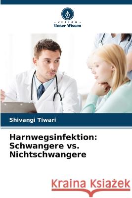 Harnwegsinfektion: Schwangere vs. Nichtschwangere Tiwari, Shivangi 9786202457866