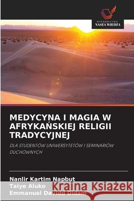 MEDYCYNA I MAGIA W AFRYKANSKIEJ RELIGII TRADYCYJNEJ Napbut, Nanlir Kartim, Aluko, Taiye, Didam, Emmanuel Davidd 9786202458672 Wydawnictwo Nasza Wiedza