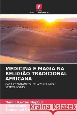 MEDICINA E MAGIA NA RELIGIÃO TRADICIONAL AFRICANA Napbut, Nanlir Kartim, Aluko, Taiye, Didam, Emmanuel Davidd 9786202458689 Edições Nosso Conhecimento