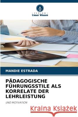 PÄDAGOGISCHE FÜHRUNGSSTILE ALS KORRELATE DER LEHRLEISTUNG ESTRADA, MANDIE 9786202459785