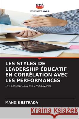 LES STYLES DE LEADERSHIP ÉDUCATIF EN CORRÉLATION AVEC LES PERFORMANCES ESTRADA, MANDIE 9786202459808
